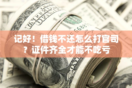 武汉记好！借钱不还怎么打官司？证件齐全才能不吃亏