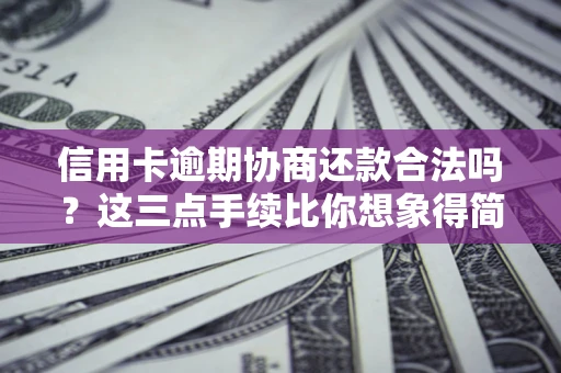 武汉信用卡逾期协商还款合法吗？这三点手续比你想象得简单