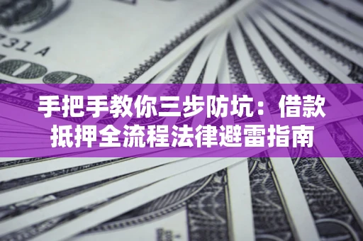 武汉手把手教你三步防坑：借款抵押全流程法律避雷指南