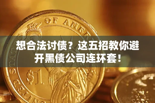 武汉想合法讨债？这五招教你避开黑债公司连环套！