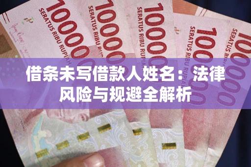 武汉借条未写借款人姓名：法律风险与规避全解析