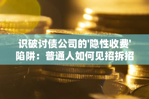 武汉识破讨债公司的'隐性收费'陷阱：普通人如何见招拆招？