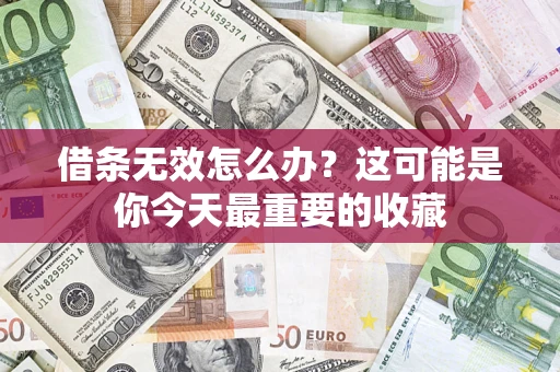 武汉借条无效怎么办？这可能是你今天最重要的收藏