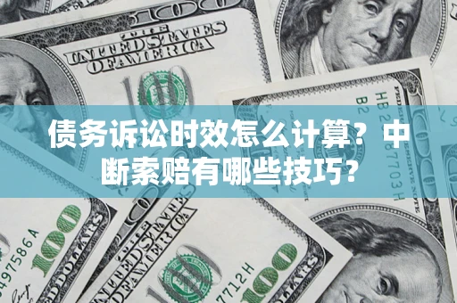 武汉债务诉讼时效怎么计算？中断索赔有哪些技巧？