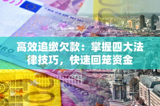 武汉高效追缴欠款：掌握四大法律技巧，快速回笼资金