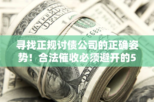 武汉寻找正规讨债公司的正确姿势！合法催收必须避开的5大雷区
