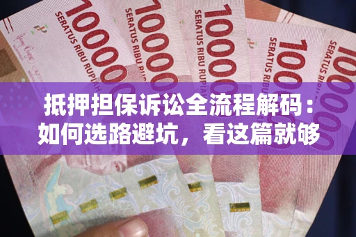 武汉抵押担保诉讼全流程解码：如何选路避坑，看这篇就够了