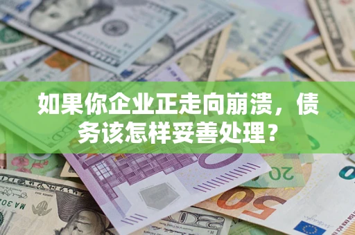 武汉如果你企业正走向崩溃，债务该怎样妥善处理？