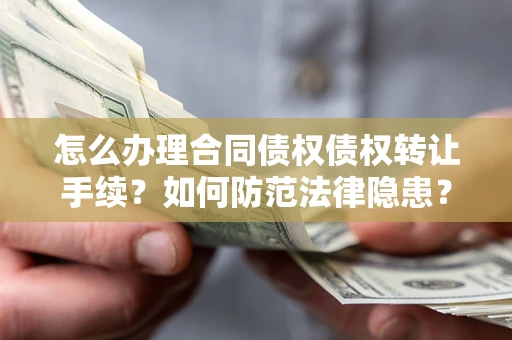 武汉怎么办理合同债权债权转让手续？如何防范法律隐患？