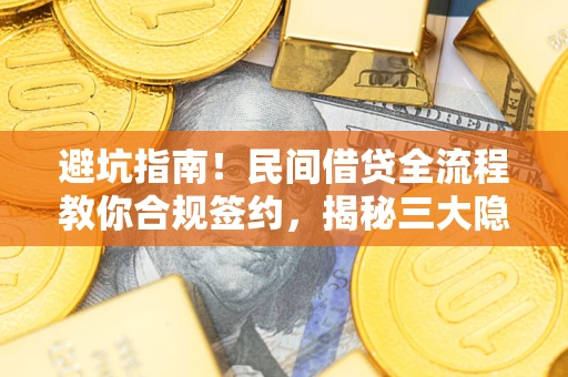 武汉避坑指南！民间借贷全流程教你合规签约，揭秘三大隐形陷阱