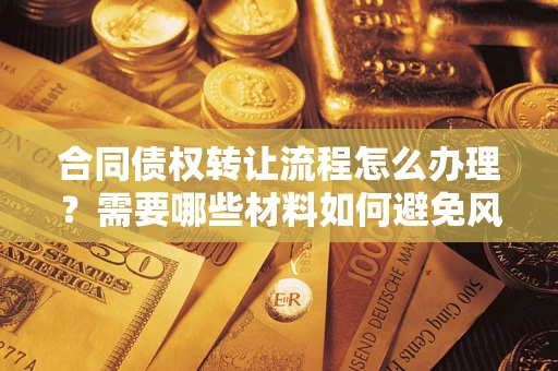 武汉合同债权转让流程怎么办理？需要哪些材料如何避免风险？