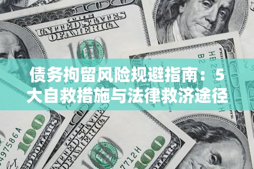 武汉债务拘留风险规避指南：5大自救措施与法律救济途径