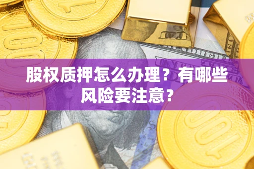 武汉股权质押怎么办理？有哪些风险要注意？