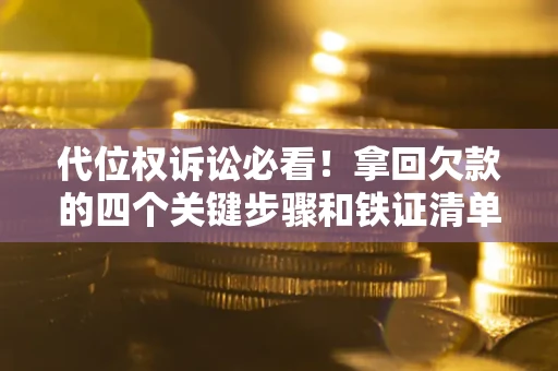 武汉代位权诉讼必看!拿回欠款的四个关键步骤和铁证清单 武汉代位权诉讼必看!拿回欠款的四个关键步骤和铁证清单