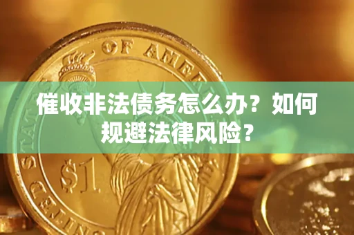 武汉催收非法债务怎么办？如何规避法律风险？