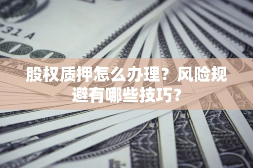 武汉股权质押怎么办理？风险规避有哪些技巧？