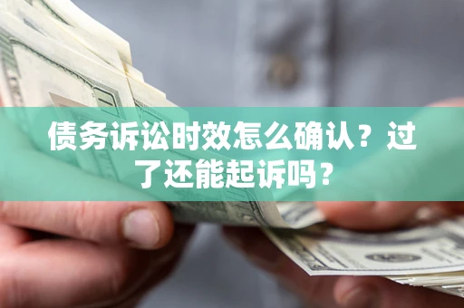 武汉债务诉讼时效怎么确认？过了还能起诉吗？