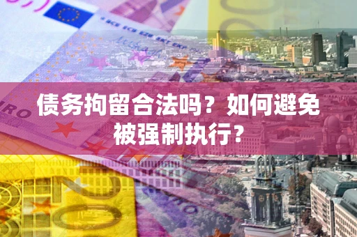 武汉债务拘留合法吗？如何避免被强制执行？