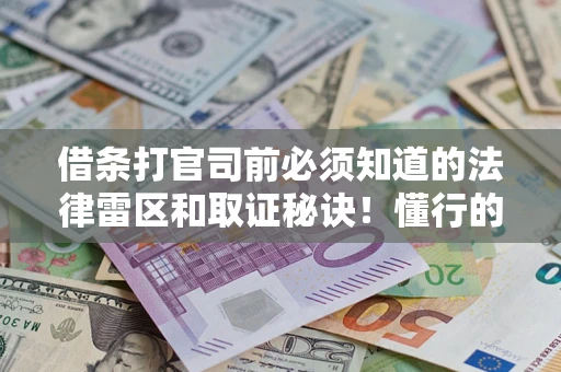 武汉借条打官司前必须知道的法律雷区和取证秘诀！懂行的人已经留好这些证据