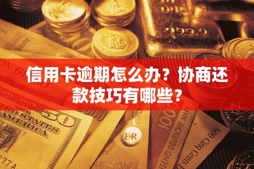 武汉信用卡逾期怎么办？协商还款技巧有哪些？