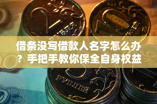武汉借条没写借款人名字怎么办？手把手教你保全自身权益