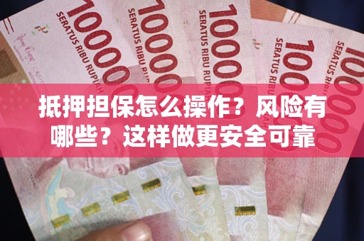 武汉抵押担保怎么操作？风险有哪些？这样做更安全可靠