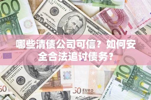 武汉哪些清债公司可信？如何安全合法追讨债务？