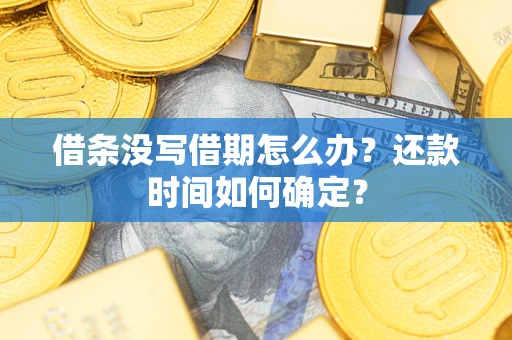 武汉借条没写借期怎么办？还款时间如何确定？