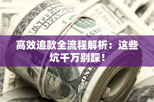 武汉高效追款全流程解析：这些坑千万别踩！