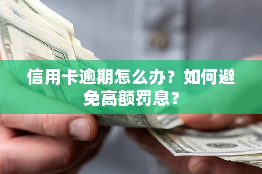 武汉信用卡逾期怎么办？如何避免高额罚息？