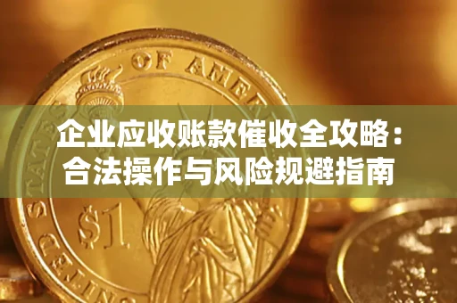 武汉企业应收账款催收全攻略：合法操作与风险规避指南