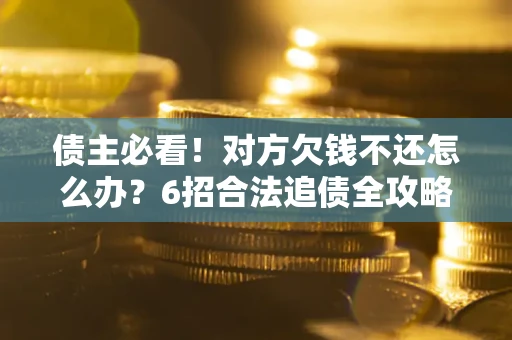 武汉债主必看！对方欠钱不还怎么办？6招合法追债全攻略