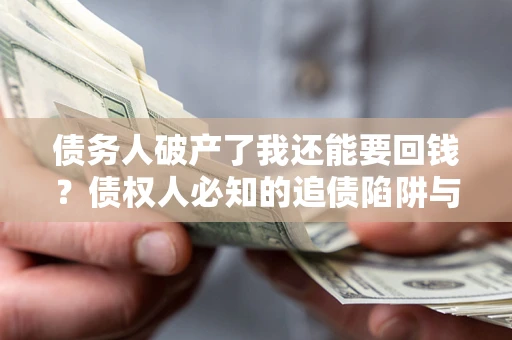 武汉债务人破产了我还能要回钱？债权人必知的追债陷阱与破局之道
