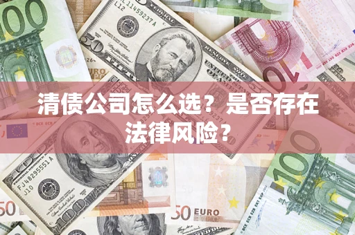 武汉清债公司怎么选？是否存在法律风险？