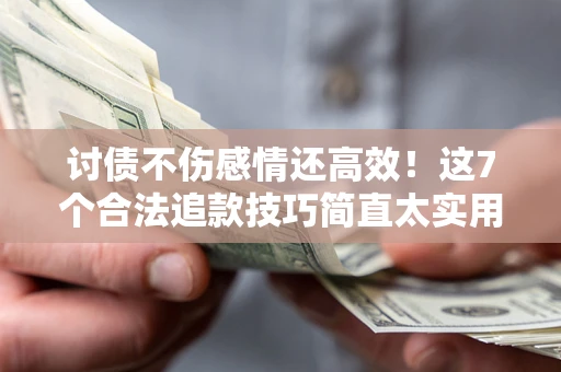 武汉讨债不伤感情还高效！这7个合法追款技巧简直太实用