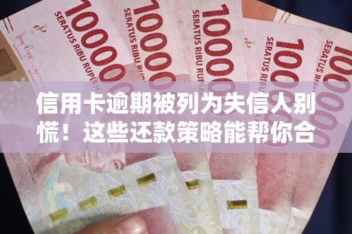 武汉信用卡逾期被列为失信人别慌！这些还款策略能帮你合法止损