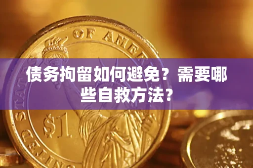 武汉债务拘留如何避免？需要哪些自救方法？