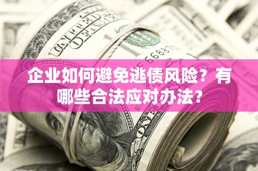 武汉企业如何避免逃债风险？有哪些合法应对办法？