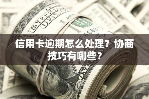 武汉信用卡逾期怎么处理？协商技巧有哪些？