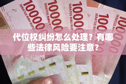 武汉代位权纠纷怎么处理？有哪些法律风险要注意？