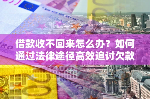 武汉借款收不回来怎么办?如何通过法律途径高效追讨欠款? 武汉借款收不回来怎么办?如何通过法律途径高效追讨欠款?