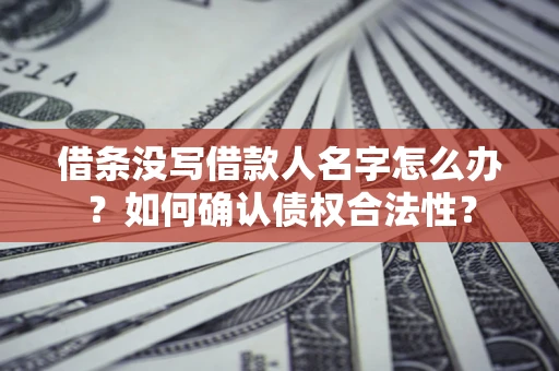 武汉借条没写借款人名字怎么办？如何确认债权合法性？