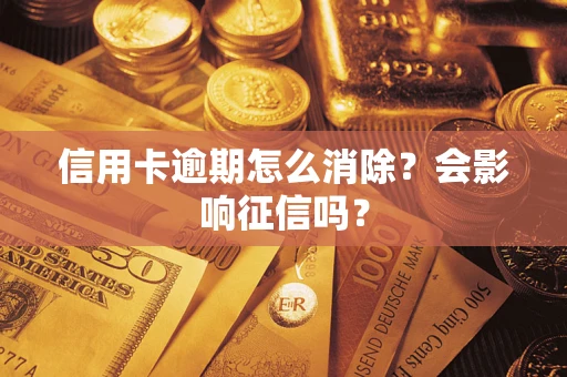 武汉信用卡逾期怎么消除？会影响征信吗？