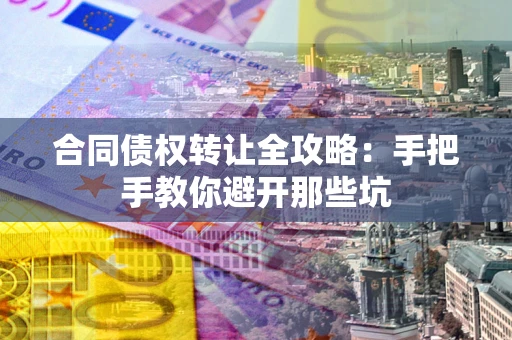 武汉合同债权转让全攻略：手把手教你避开那些坑