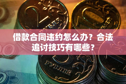 武汉借款合同违约怎么办？合法追讨技巧有哪些？