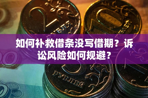 武汉如何补救借条没写借期？诉讼风险如何规避？