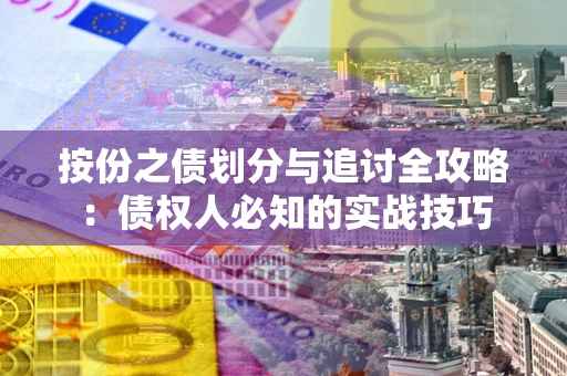 武汉按份之债划分与追讨全攻略：债权人必知的实战技巧