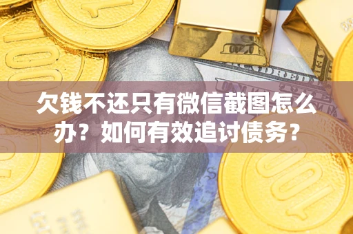 武汉欠钱不还只有微信截图怎么办？如何有效追讨债务？