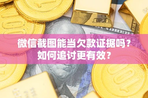 武汉微信截图能当欠款证据吗？如何追讨更有效？