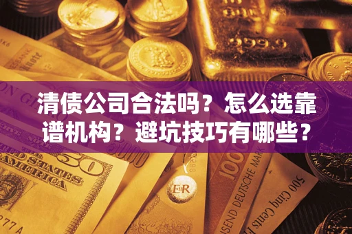 武汉清债公司合法吗？怎么选靠谱机构？避坑技巧有哪些？